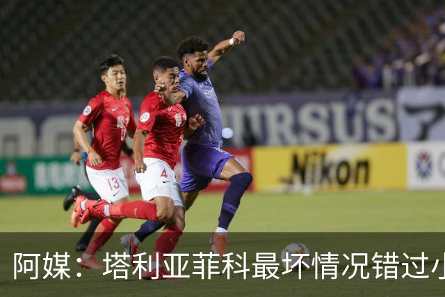 阿媒：塔利亚菲科最坏情况错过小组赛 梅迪纳、利马可客串左后卫